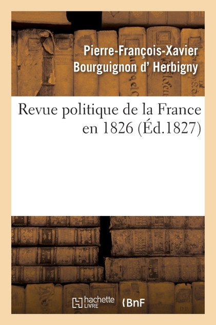 Revue politique de la France en 1826, par l'auteur de la Revue politique de l'Europe en 1825 Revue politique de la France en 1826, par l'auteur de la Revue politique de l'Europe en 1825
