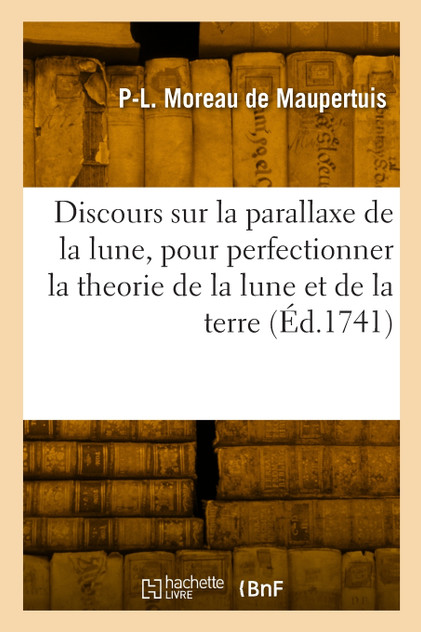 Discours sur la parallaxe de la lune, pour perfectionner la theorie de la lune et celle de la terre Discours sur la parallaxe de la lune, pour perfectionner la theorie de la lune et celle de la terre