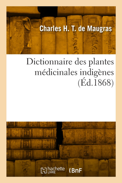Dictionnaire des plantes médicinales indigènes Dictionnaire des plantes médicinales indigènes