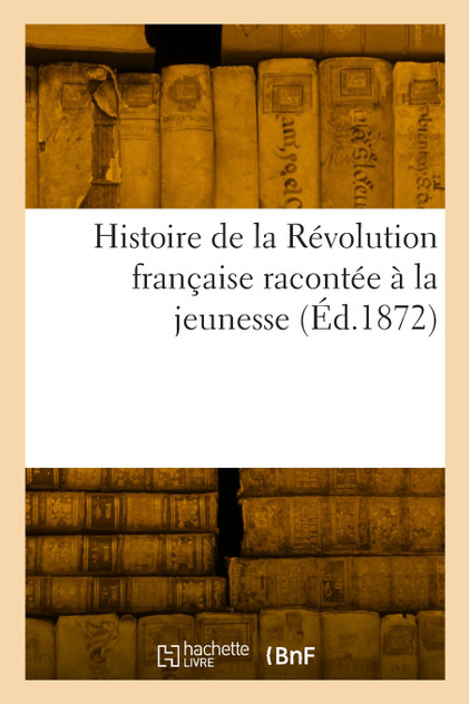 Histoire de la Révolution française racontée à la jeunesse Histoire de la Révolution française racontée à la jeunesse