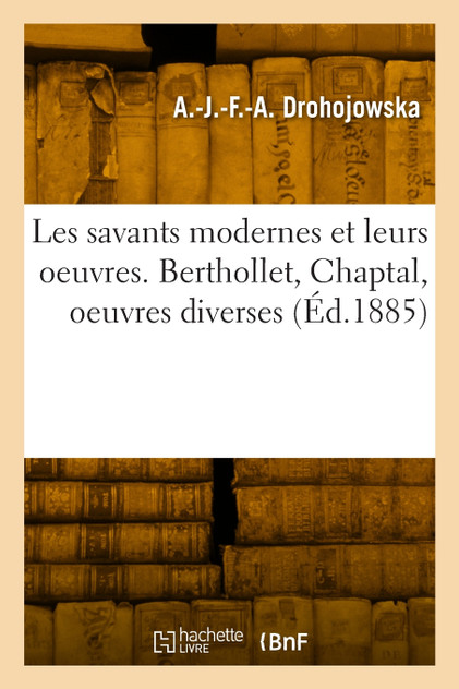 Les savants modernes et leurs oeuvres. Berthollet, Chaptal, oeuvres diverses