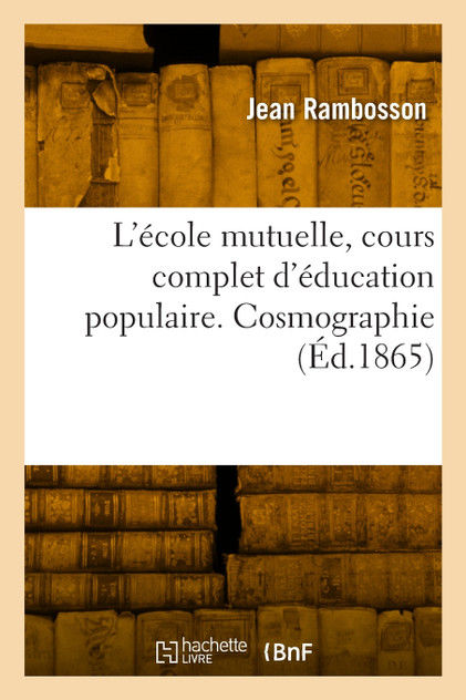 L'école mutuelle, cours complet d'éducation populaire. Cosmographie L'école mutuelle, cours complet d'éducation populaire. Cosmographie