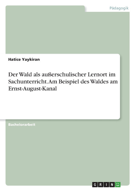 Der Wald als außerschulischer Lernort im Sachunterricht. Am Beispiel des Waldes am Ernst-August-Kanal Der Wald als außerschulischer Lernort im Sachunterricht. Am Beispiel des Waldes am Ernst-August-Kanal