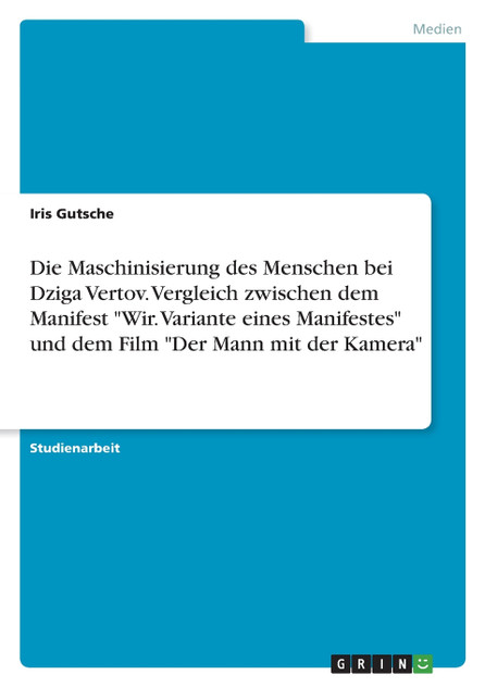 Die Maschinisierung des Menschen bei Dziga Vertov. Vergleich zwischen dem Manifest "Wir. Variante eines Manifestes" und dem Film "Der Mann mit der Kamera" Die Maschinisierung des Menschen bei Dziga Vertov. Vergleich zwischen dem Manifest "Wir. Variante eines Manifestes" und dem Film "Der Mann mit der Kamera"
