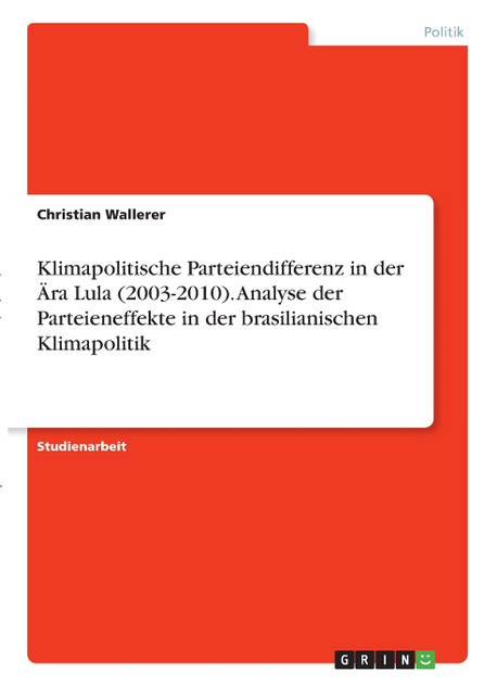 Klimapolitische Parteiendifferenz in der Ära Lula (2003-2010). Analyse der Parteieneffekte in der brasilianischen Klimapolitik