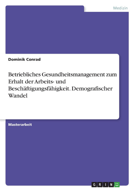 Betriebliches Gesundheitsmanagement zum Erhalt der Arbeits- und Beschäftigungsfähigkeit. Demografischer Wandel