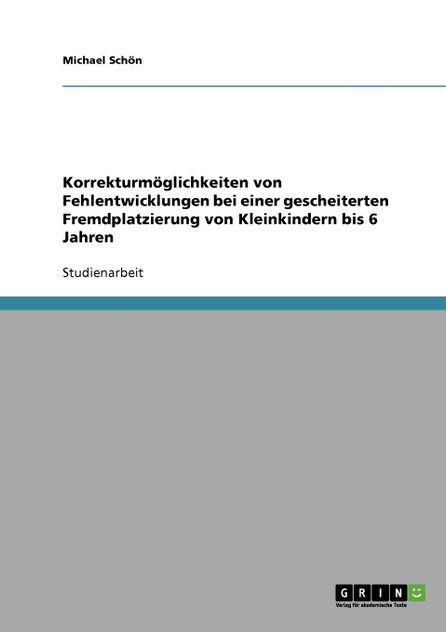 Korrekturmöglichkeiten von Fehlentwicklungen bei einer gescheiterten Fremdplatzierung von Kleinkindern bis 6 Jahren