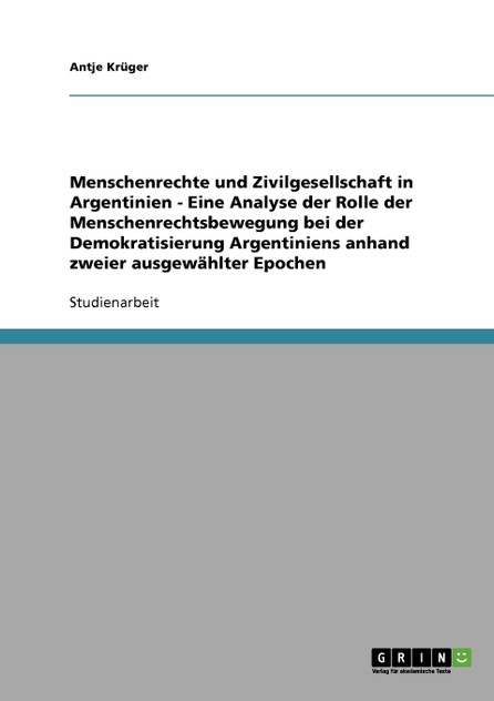 Menschenrechte und Zivilgesellschaft in Argentinien - Eine Analyse der Rolle der Menschenrechtsbewegung bei der Demokratisierung Argentiniens anhand zweier ausgewählter Epochen Menschenrechte und Zivilgesellschaft in Argentinien - Eine Analyse der Rolle der Menschenrechtsbewegung bei der Demokratisierung Argentiniens anhand zweier ausgewählter Epochen