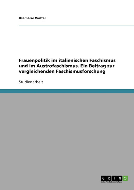 Frauenpolitik im italienischen Faschismus und im Austrofaschismus. Ein Beitrag zur vergleichenden Faschismusforschung Frauenpolitik im italienischen Faschismus und im Austrofaschismus. Ein Beitrag zur vergleichenden Faschismusforschung