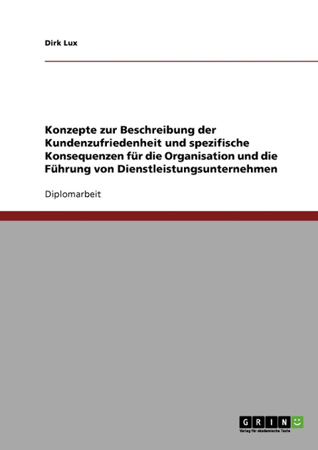 Konzepte zur Beschreibung der Kundenzufriedenheit und spezifische Konsequenzen für die Organisation und die Führung von Dienstleistungsunternehmen Konzepte zur Beschreibung der Kundenzufriedenheit und spezifische Konsequenzen für die Organisation und die Führung von Dienstleistungsunternehmen