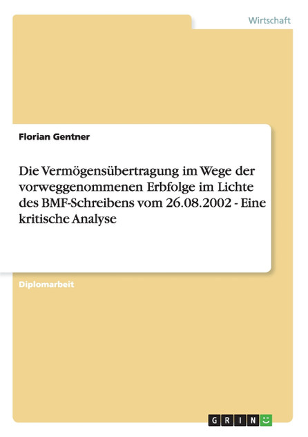 Die Vermögensübertragung im Wege der vorweggenommenen Erbfolge im Lichte des BMF-Schreibens vom 26.08.2002 - Eine kritische Analyse Die Vermögensübertragung im Wege der vorweggenommenen Erbfolge im Lichte des BMF-Schreibens vom 26.08.2002 - Eine kritische Analyse