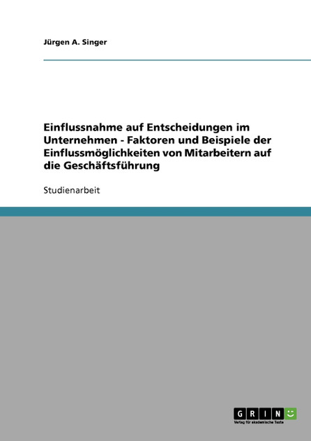 Einflussnahme auf Entscheidungen im Unternehmen - Faktoren und Beispiele der Einflussmöglichkeiten von Mitarbeitern auf die Geschäftsführung Einflussnahme auf Entscheidungen im Unternehmen - Faktoren und Beispiele der Einflussmöglichkeiten von Mitarbeitern auf die Geschäftsführung