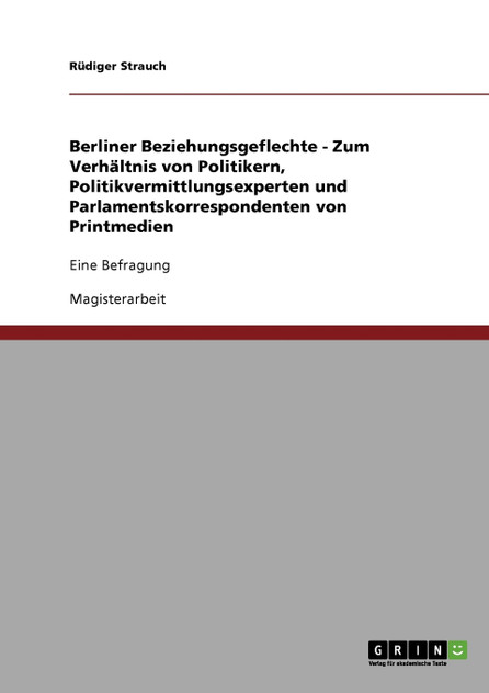 Berliner Beziehungsgeflechte - Zum Verhältnis von Politikern, Politikvermittlungsexperten und Parlamentskorrespondenten von Printmedien