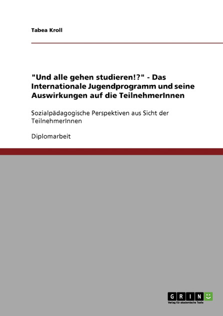 "Und alle gehen studieren!?" - Das Internationale Jugendprogramm und seine Auswirkungen auf die TeilnehmerInnen "Und alle gehen studieren!?" - Das Internationale Jugendprogramm und seine Auswirkungen auf die TeilnehmerInnen