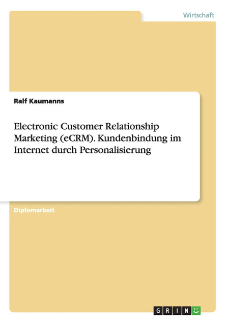 Electronic Customer Relationship Marketing (eCRM). Kundenbindung im Internet durch Personalisierung Electronic Customer Relationship Marketing (eCRM). Kundenbindung im Internet durch Personalisierung