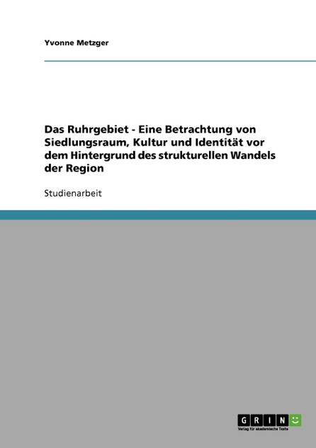 Das Ruhrgebiet. Der strukturelle Wandel einer Region. Siedlungsraum, Kultur und Identität. Das Ruhrgebiet. Der strukturelle Wandel einer Region. Siedlungsraum, Kultur und Identität.