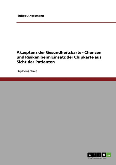 Akzeptanz der Gesundheitskarte - Chancen und Risiken beim Einsatz der Chipkarte aus Sicht der Patienten Akzeptanz der Gesundheitskarte - Chancen und Risiken beim Einsatz der Chipkarte aus Sicht der Patienten