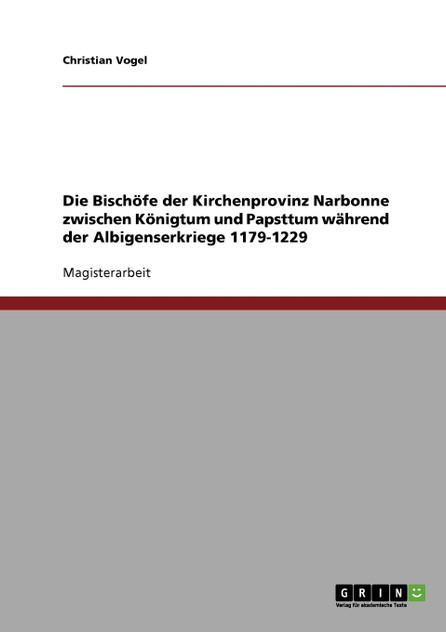 Die Bischöfe der Kirchenprovinz Narbonne zwischen Königtum und Papsttum während der Albigenserkriege 1179-1229 Die Bischöfe der Kirchenprovinz Narbonne zwischen Königtum und Papsttum während der Albigenserkriege 1179-1229