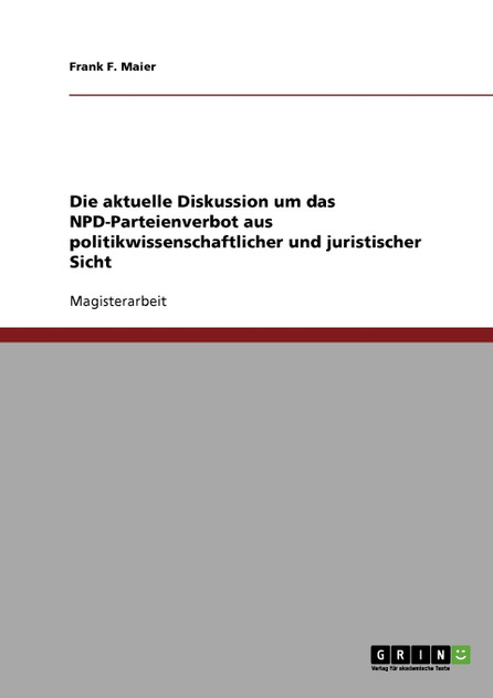Die aktuelle Diskussion um das NPD-Parteienverbot aus politikwissenschaftlicher und juristischer Sicht Die aktuelle Diskussion um das NPD-Parteienverbot aus politikwissenschaftlicher und juristischer Sicht