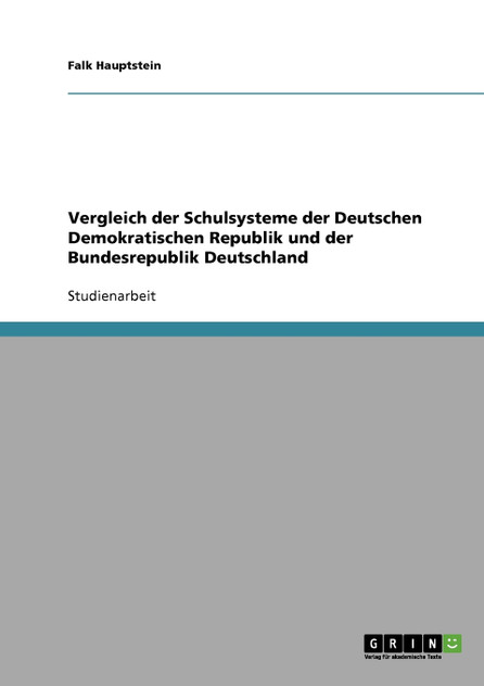 Vergleich der Schulsysteme der Deutschen Demokratischen Republik und der Bundesrepublik Deutschland Vergleich der Schulsysteme der Deutschen Demokratischen Republik und der Bundesrepublik Deutschland