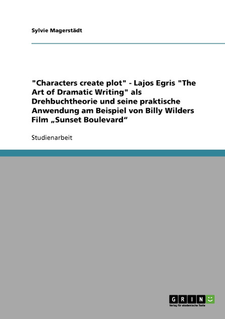 "Characters create plot" - Lajos Egris "The Art of Dramatic Writing" als Drehbuchtheorie und seine praktische Anwendung am Beispiel von Billy Wilders Film „Sunset Boulevard"