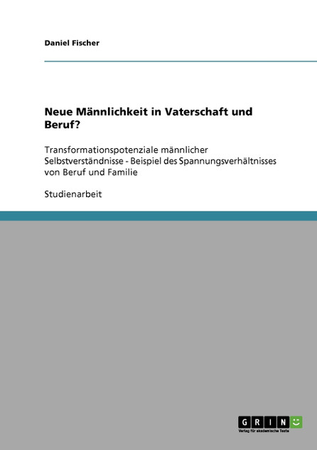 Neue Männlichkeit in Vaterschaft und Beruf? Neue Männlichkeit in Vaterschaft und Beruf?