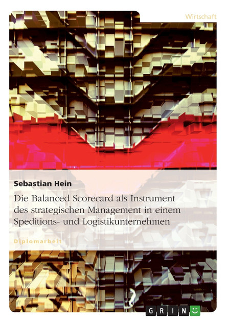Die Balanced Scorecard als Instrument des strategischen Management in einem Speditions- und Logistikunternehmen Die Balanced Scorecard als Instrument des strategischen Management in einem Speditions- und Logistikunternehmen