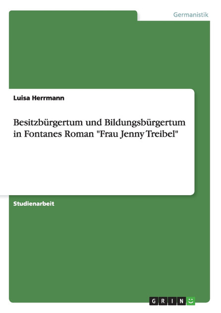 Besitzbürgertum und Bildungsbürgertum in Fontanes Roman "Frau Jenny Treibel" Besitzbürgertum und Bildungsbürgertum in Fontanes Roman "Frau Jenny Treibel"