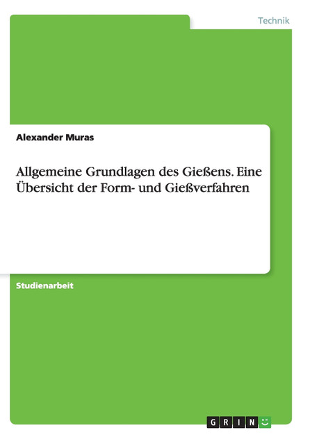 Allgemeine Grundlagen des Gießens. Eine Übersicht der Form- und Gießverfahren Allgemeine Grundlagen des Gießens. Eine Übersicht der Form- und Gießverfahren