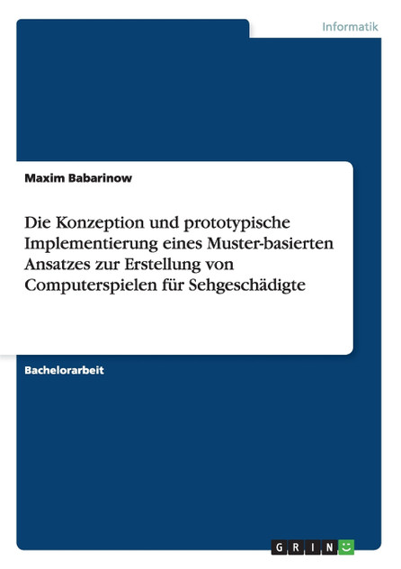 Die Konzeption und prototypische Implementierung eines Muster-basierten Ansatzes zur Erstellung von Computerspielen für Sehgeschädigte Die Konzeption und prototypische Implementierung eines Muster-basierten Ansatzes zur Erstellung von Computerspielen für Sehgeschädigte