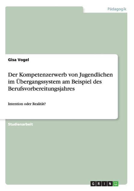 Der Kompetenzerwerb von Jugendlichen im Übergangssystem am Beispiel des Berufsvorbereitungsjahres Der Kompetenzerwerb von Jugendlichen im Übergangssystem am Beispiel des Berufsvorbereitungsjahres