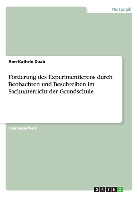 Förderung des Experimentierens durch Beobachten und Beschreiben im Sachunterricht der Grundschule Förderung des Experimentierens durch Beobachten und Beschreiben im Sachunterricht der Grundschule