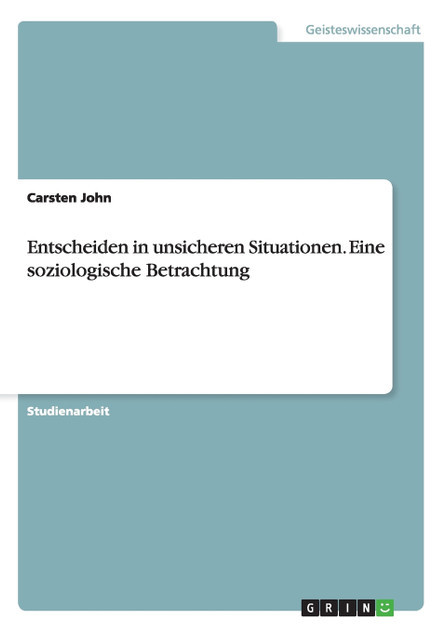 Entscheiden in unsicheren Situationen. Eine soziologische Betrachtung Entscheiden in unsicheren Situationen. Eine soziologische Betrachtung