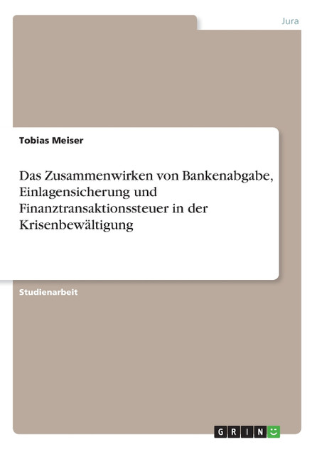 Das Zusammenwirken von Bankenabgabe, Einlagensicherung und Finanztransaktionssteuer in der Krisenbewältigung Das Zusammenwirken von Bankenabgabe, Einlagensicherung und Finanztransaktionssteuer in der Krisenbewältigung