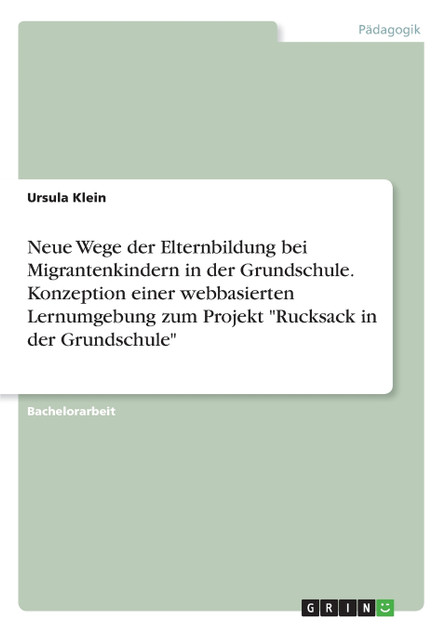 Neue Wege der Elternbildung bei Migrantenkindern in der Grundschule. Konzeption einer webbasierten Lernumgebung zum Projekt "Rucksack in der Grundschule"