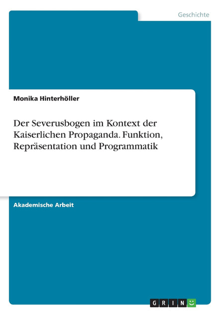 Der Severusbogen im Kontext der Kaiserlichen Propaganda. Funktion, Repräsentation und Programmatik