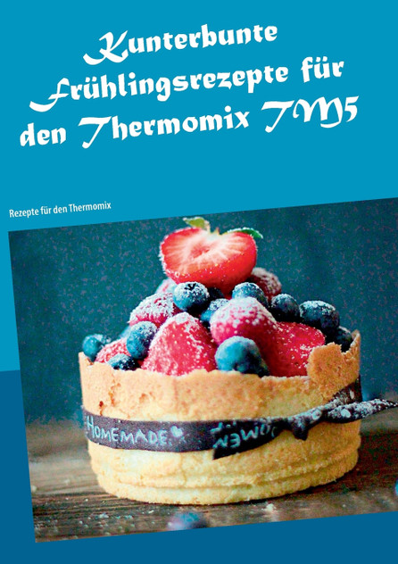 Kunterbunte Frühlingsrezepte für den Thermomix TM5 Kunterbunte Frühlingsrezepte für den Thermomix TM5