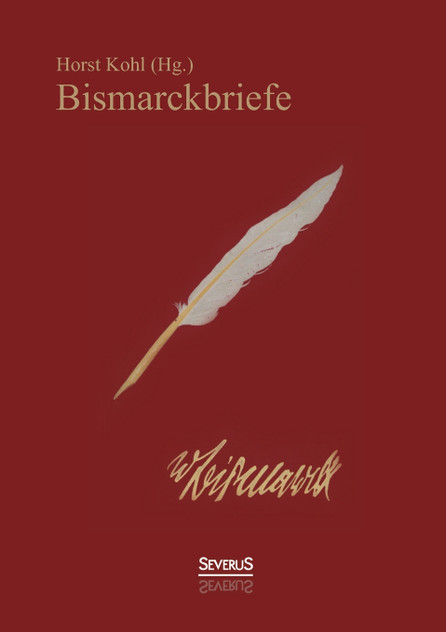 Bismarckbriefe 1836-1872. Herausgegeben von Horst Kohl Bismarckbriefe 1836-1872. Herausgegeben von Horst Kohl