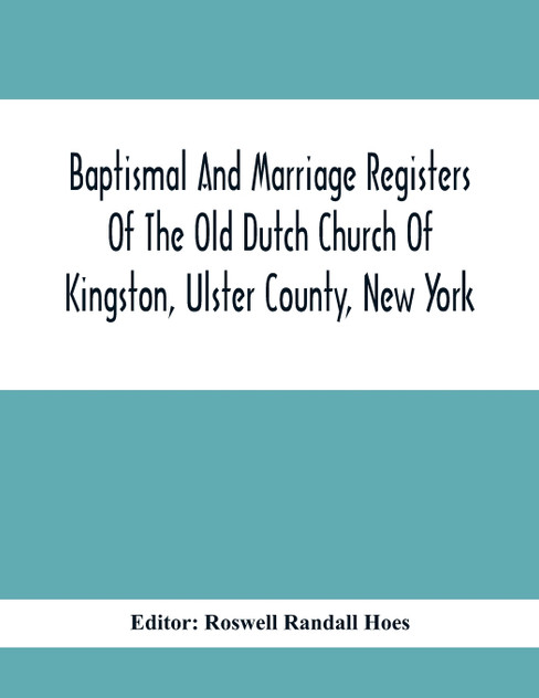 Baptismal And Marriage Registers Of The Old Dutch Church Of Kingston, Ulster County, New York Baptismal And Marriage Registers Of The Old Dutch Church Of Kingston, Ulster County, New York