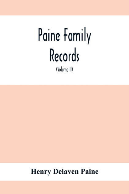 Paine Family Records; A Journal Of Genealogical And Biographical Information Respecting The American Families Of Payne, Paine, Payn &C (Volume II) Paine Family Records; A Journal Of Genealogical And Biographical Information Respecting The American Families Of Payne, Paine, Payn &C (Volume II)