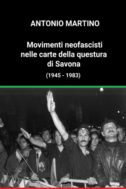 Movimenti neofascisti nelle carte della questura di Savona (1945 - 1983) Movimenti neofascisti nelle carte della questura di Savona (1945 - 1983)