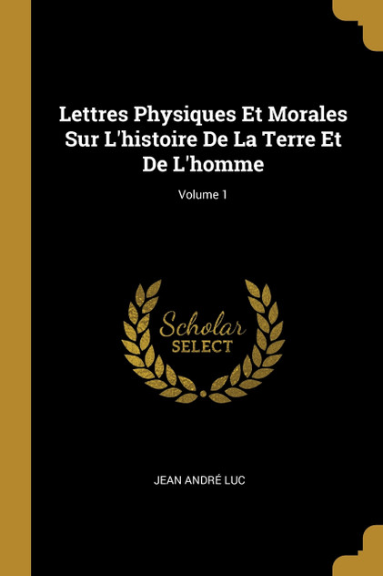 Lettres Physiques Et Morales Sur L'histoire De La Terre Et De L'homme; Volume 1 Lettres Physiques Et Morales Sur L'histoire De La Terre Et De L'homme; Volume 1
