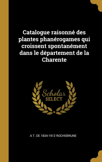 Catalogue raisonné des plantes phanérogames qui croissent spontanément dans le département de la Charente Catalogue raisonné des plantes phanérogames qui croissent spontanément dans le département de la Charente