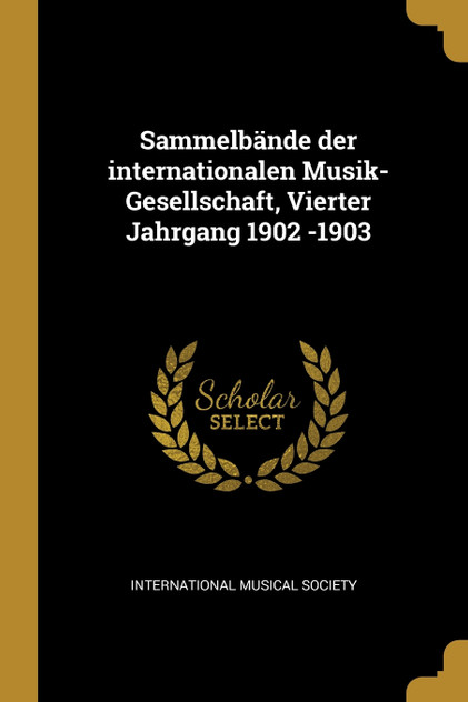 Sammelbände der internationalen Musik-Gesellschaft, Vierter Jahrgang 1902 -1903 Sammelbände der internationalen Musik-Gesellschaft, Vierter Jahrgang 1902 -1903