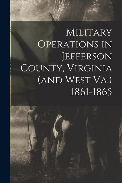 Military Operations in Jefferson County, Virginia (and West Va.) 1861-1865 Military Operations in Jefferson County, Virginia (and West Va.) 1861-1865