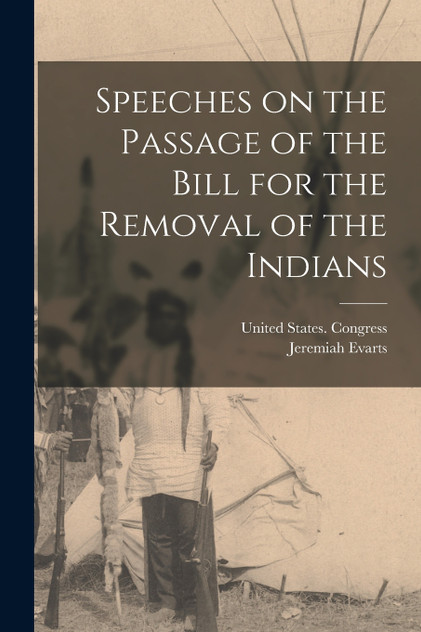 Speeches on the Passage of the Bill for the Removal of the Indians Speeches on the Passage of the Bill for the Removal of the Indians