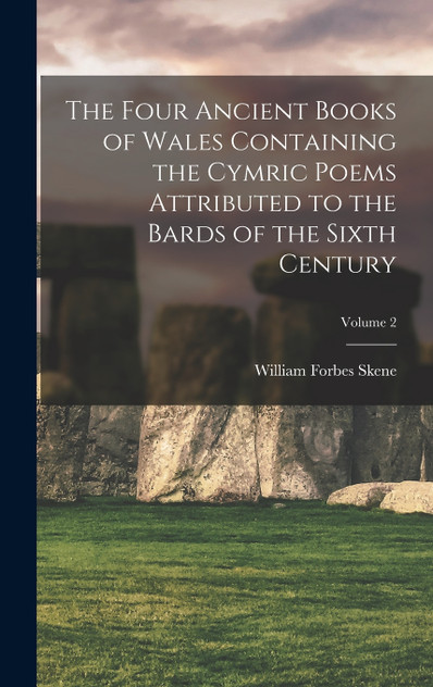The Four Ancient Books of Wales Containing the Cymric Poems Attributed to the Bards of the Sixth Century; Volume 2 The Four Ancient Books of Wales Containing the Cymric Poems Attributed to the Bards of the Sixth Century; Volume 2