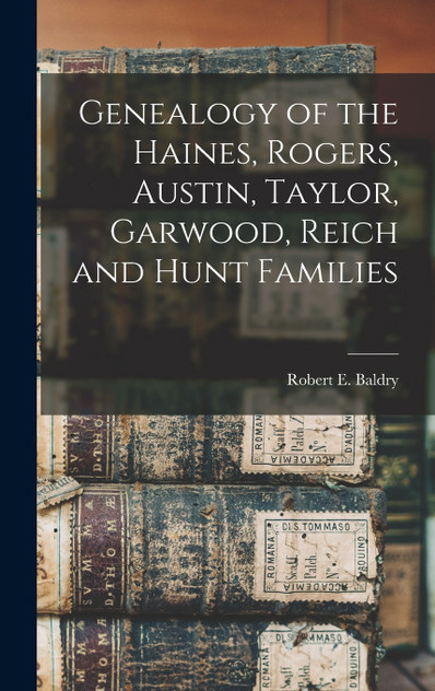 Genealogy of the Haines, Rogers, Austin, Taylor, Garwood, Reich and Hunt Families Genealogy of the Haines, Rogers, Austin, Taylor, Garwood, Reich and Hunt Families