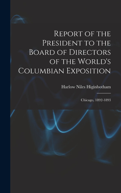 Report of the President to the Board of Directors of the World's Columbian Exposition Report of the President to the Board of Directors of the World's Columbian Exposition