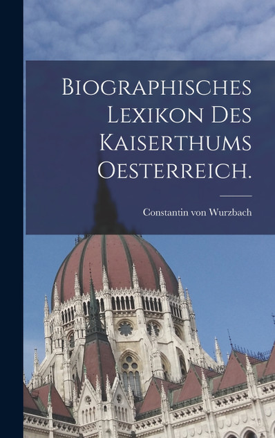 Biographisches Lexikon des Kaiserthums Oesterreich. Biographisches Lexikon des Kaiserthums Oesterreich.